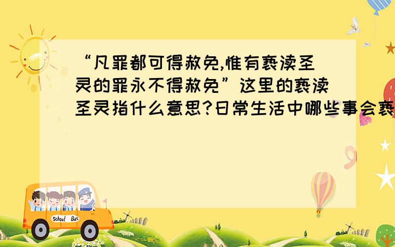 “凡罪都可得赦免,惟有亵渎圣灵的罪永不得赦免”这里的亵渎圣灵指什么意思?日常生活中哪些事会亵渎圣灵