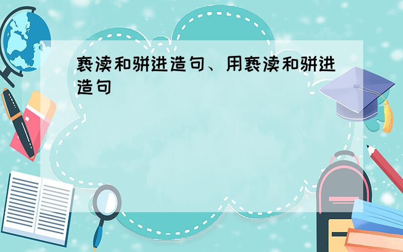 亵渎和骈进造句、用亵渎和骈进造句