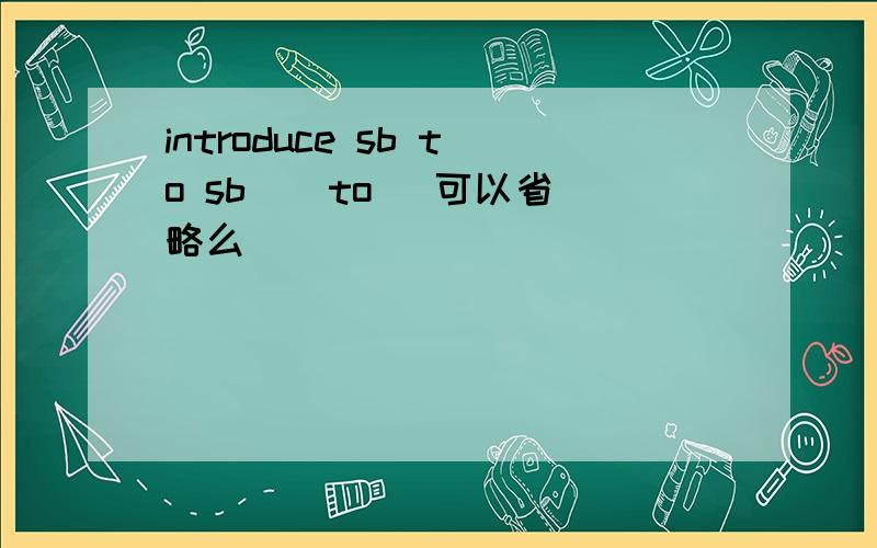 introduce sb to sb ( to )可以省略么