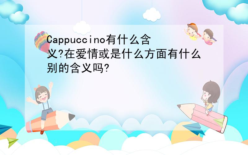 Cappuccino有什么含义?在爱情或是什么方面有什么别的含义吗?