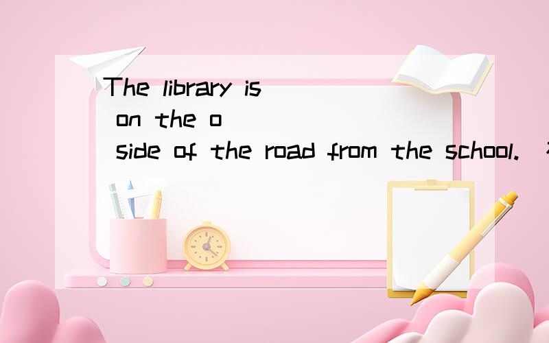 The library is on the o_____ side of the road from the school.（根据首字母填单词）We took turns to sweep the floor.(同义句转换）We swept floor _____ _____.William laughs as loud as everyone.（改为比较级）Let me tell you a funni