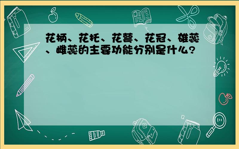 花柄、花托、花萼、花冠、雄蕊、雌蕊的主要功能分别是什么?