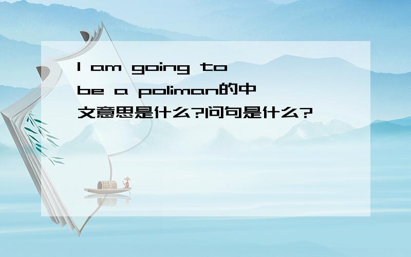 I am going to be a poliman的中文意思是什么?问句是什么?