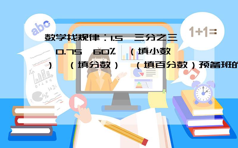 数学找规律：1.5、三分之三、0.75、60%、（填小数）、（填分数）、（填百分数）预备班的水平