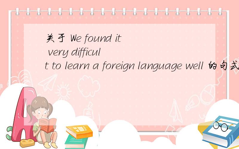 关于 We found it very difficult to learn a foreign language well 的句式的疑问参考书上些的是We found it very difficult to learn a foreign language well.为什么不是 We found it was very difficult to learn a foreign language well.这