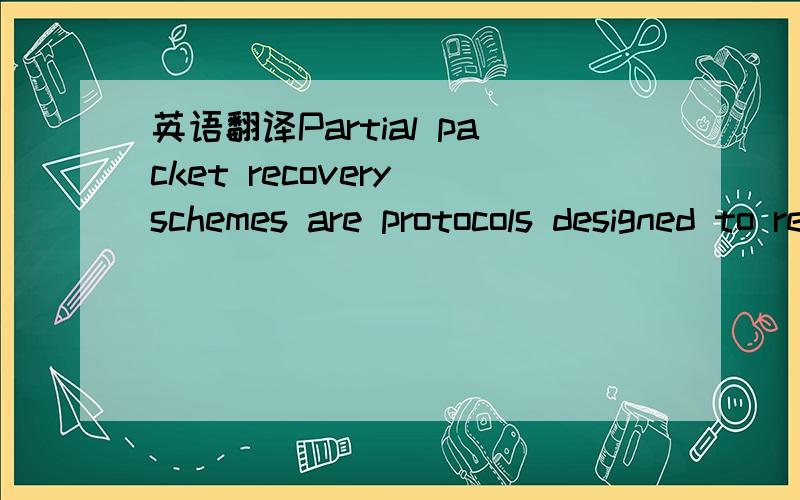 英语翻译Partial packet recovery schemes are protocols designed to recoverpackets that were received with errors.Data is divided into smallfragments,and some method is used to detect which fragments werereceived correctly.The transmitter then only