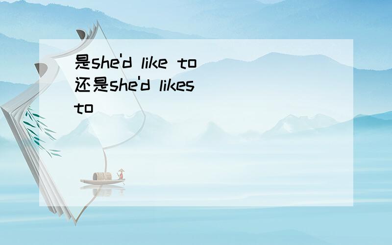 是she'd like to还是she'd likes to