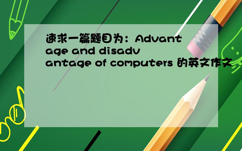 速求一篇题目为：Advantage and disadvantage of computers 的英文作文