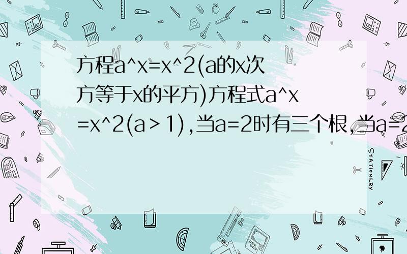 方程a^x=x^2(a的x次方等于x的平方)方程式a^x=x^2(a＞1),当a=2时有三个根,当a=2.1时有一个根,求方程式有两个相异根时实数a的值（1＜a＜2.1）怎么解啊,