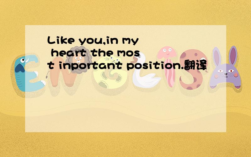 Like you,in my heart the most inportant position.翻译