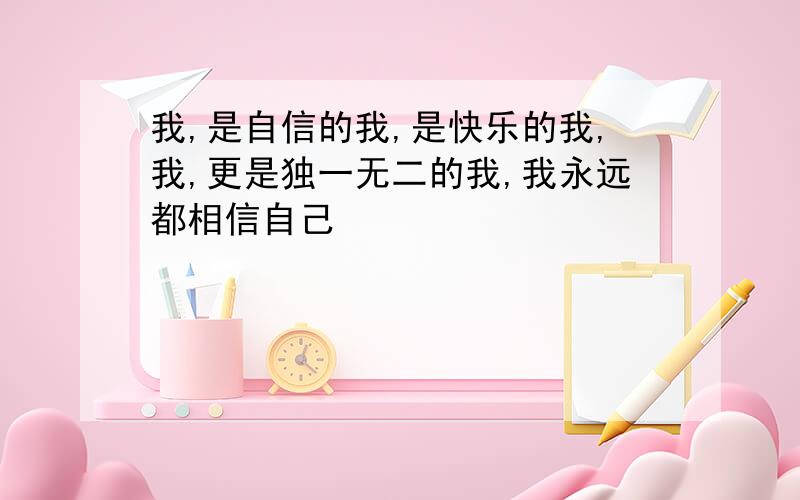 我,是自信的我,是快乐的我,我,更是独一无二的我,我永远都相信自己