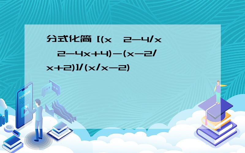 分式化简 [(x^2-4/x^2-4x+4)-(x-2/x+2)]/(x/x-2)