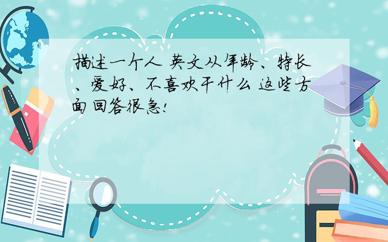 描述一个人 英文从年龄、特长、爱好、不喜欢干什么 这些方面回答很急!