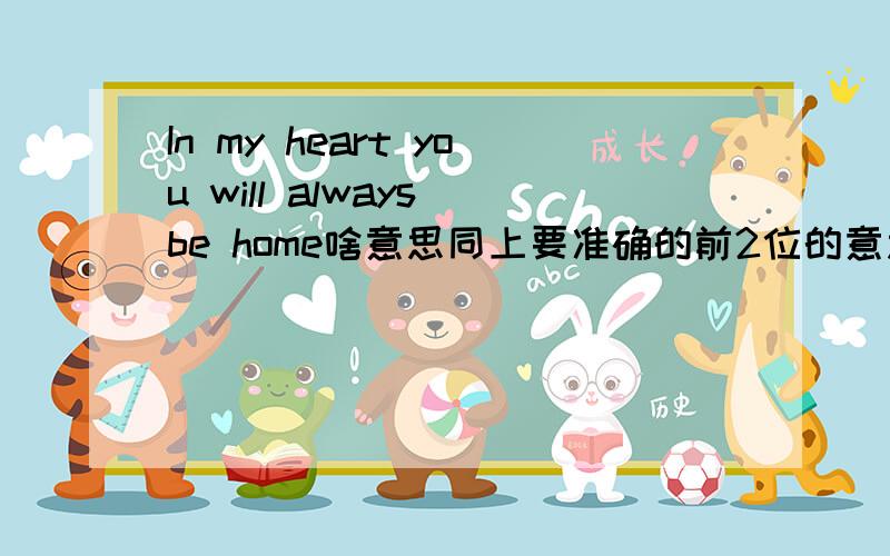 In my heart you will always be home啥意思同上要准确的前2位的意思截然相反啊 到底是怎么翻译的?