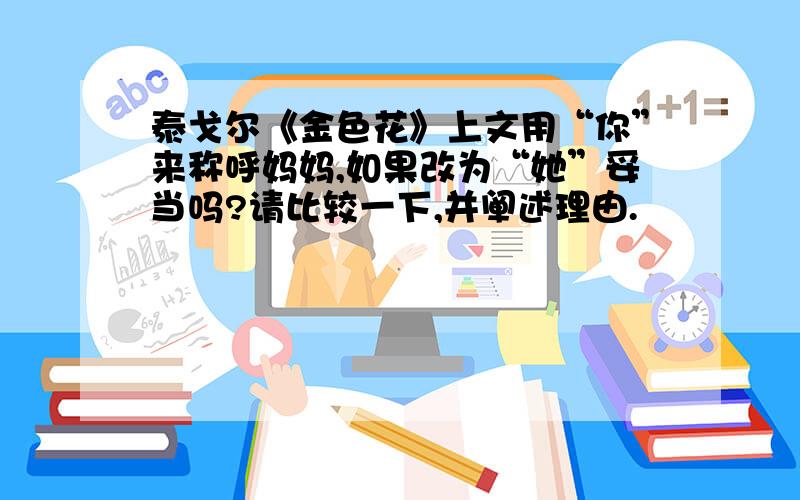 泰戈尔《金色花》上文用“你”来称呼妈妈,如果改为“她”妥当吗?请比较一下,并阐述理由.