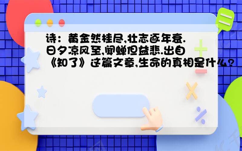 诗：黄金然桂尽,壮志逐年衰.日夕凉风至,闻蝉但益悲.出自《知了》这篇文章,生命的真相是什么?