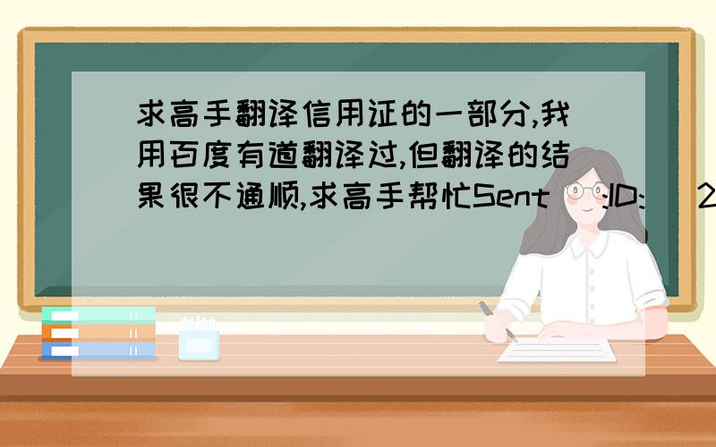 求高手翻译信用证的一部分,我用百度有道翻译过,但翻译的结果很不通顺,求高手帮忙Sent   :ID:   2010.11.15    17:27   Reveived   :OD:   2012.11.15     18:27   Own BIC/TID   :II:   ICBKCNBJASHI BIC  ambiguous,possible addr