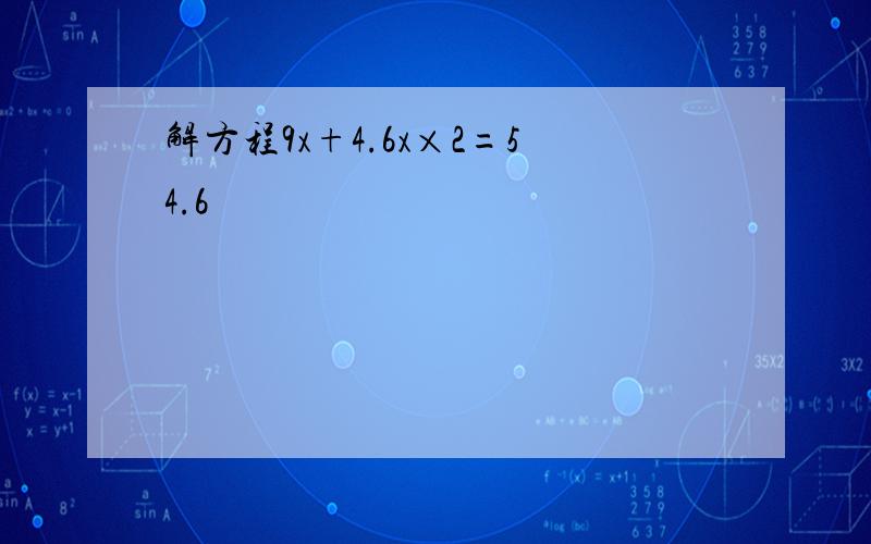 解方程9x+4.6x×2=54.6