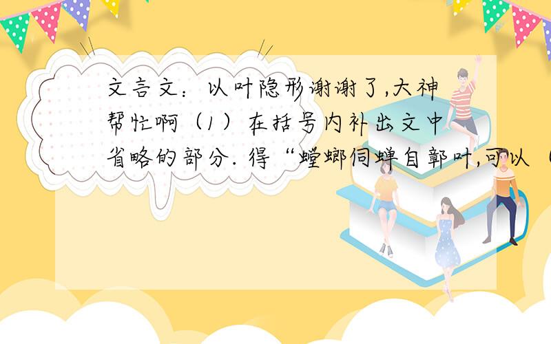 文言文：以叶隐形谢谢了,大神帮忙啊（1）在括号内补出文中省略的部分. 得“螳螂伺蝉自鄣叶,可以（ ）隐形” 吏遂缚（ ）诣县 县官受（ ）辞 （ ）嘿然大喜,赍叶入市 （2）本文运用了什