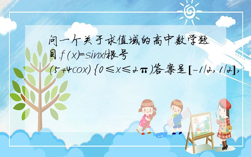 问一个关于求值域的高中数学题目.f(x)=sinx/根号(5+4cox) {0≤x≤2π）答案是[-1/2,1/2],