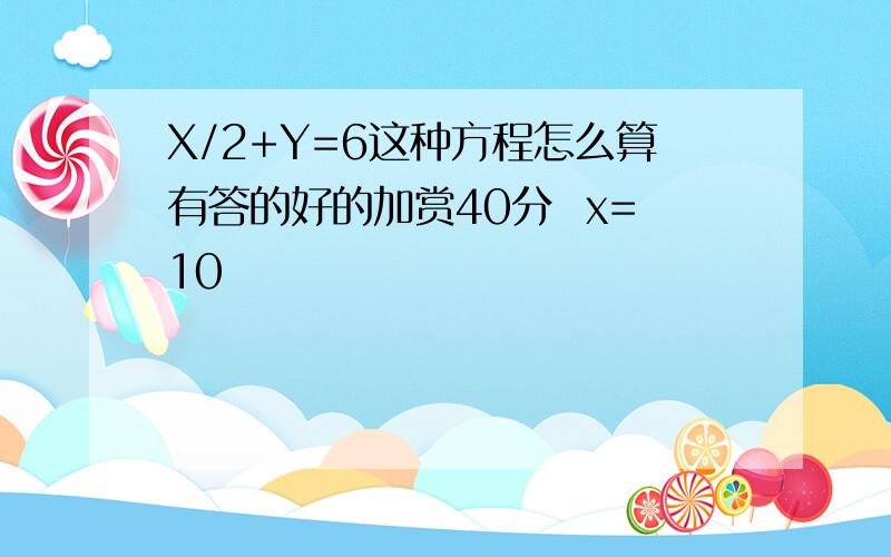 X/2+Y=6这种方程怎么算有答的好的加赏40分  x=10