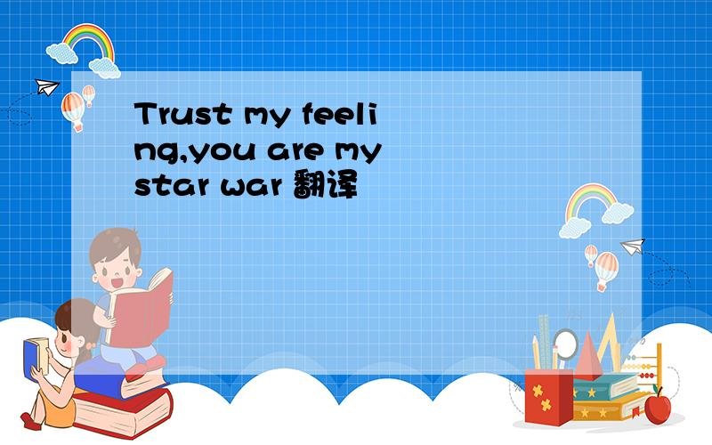 Trust my feeling,you are my star war 翻译