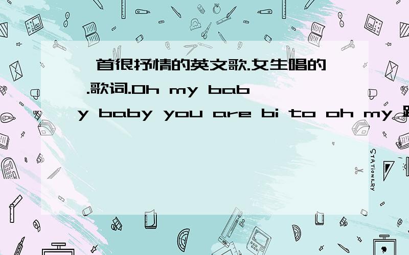 一首很抒情的英文歌.女生唱的 .歌词.Oh my baby baby you are bi to oh my 跪求