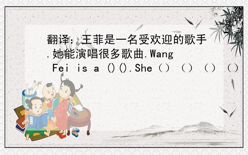 翻译：王菲是一名受欢迎的歌手.她能演唱很多歌曲.Wang Fei is a ()().She（）（）（）（）（）.