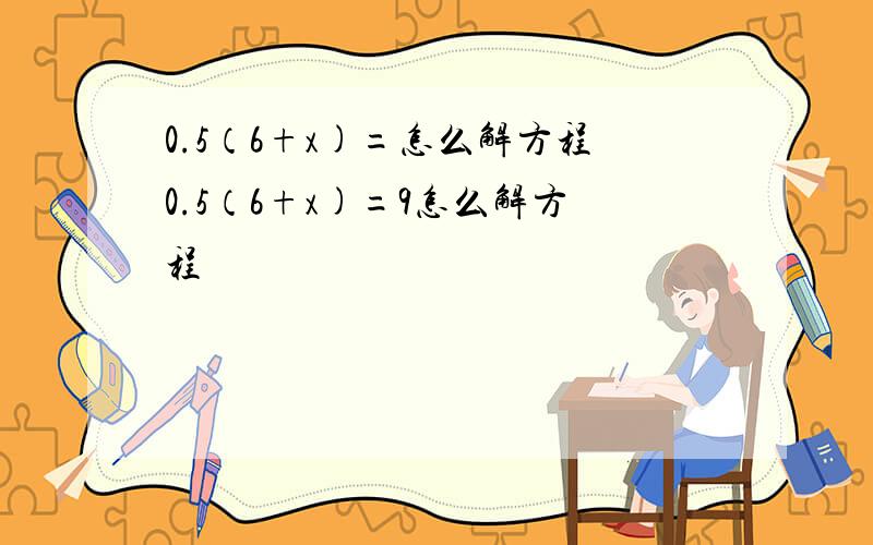 0.5（6+x)=怎么解方程0.5（6+x)=9怎么解方程