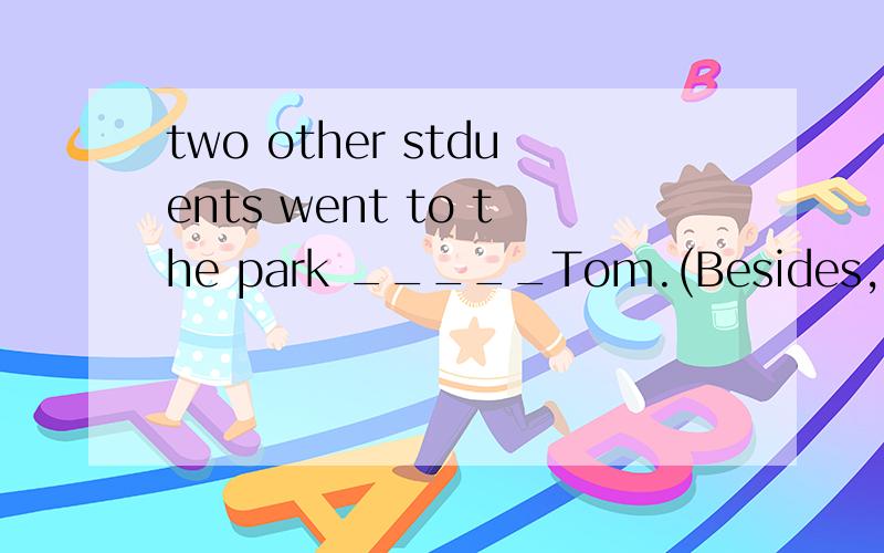 two other stduents went to the park _____Tom.(Besides,except) 选哪一个