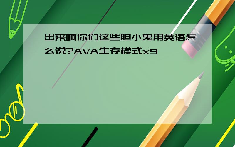 出来啊你们这些胆小鬼用英语怎么说?AVA生存模式x9