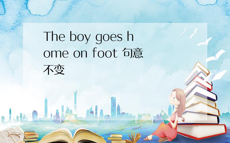 The boy goes home on foot 句意不变