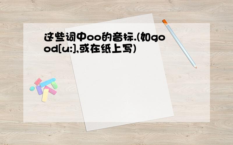 这些词中oo的音标.(如good[u:],或在纸上写)