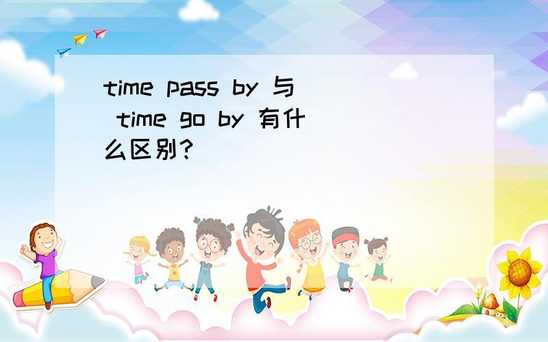 time pass by 与 time go by 有什么区别?