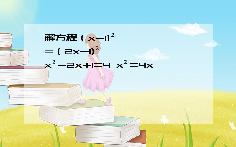 解方程（x-1)²=（2x-1)² x²-2x+1=4 x²=4x