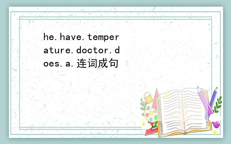 he.have.temperature.doctor.does.a.连词成句