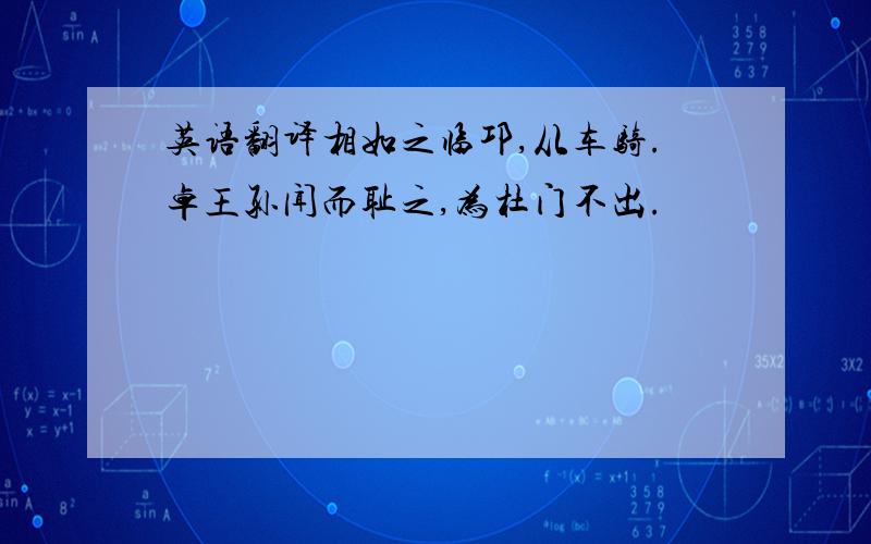 英语翻译相如之临邛,从车骑.卓王孙闻而耻之,为杜门不出.