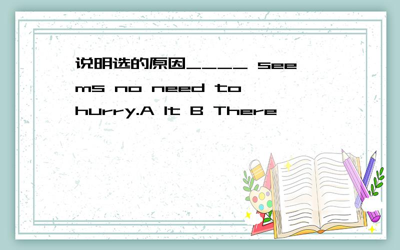 说明选的原因____ seems no need to hurry.A It B There