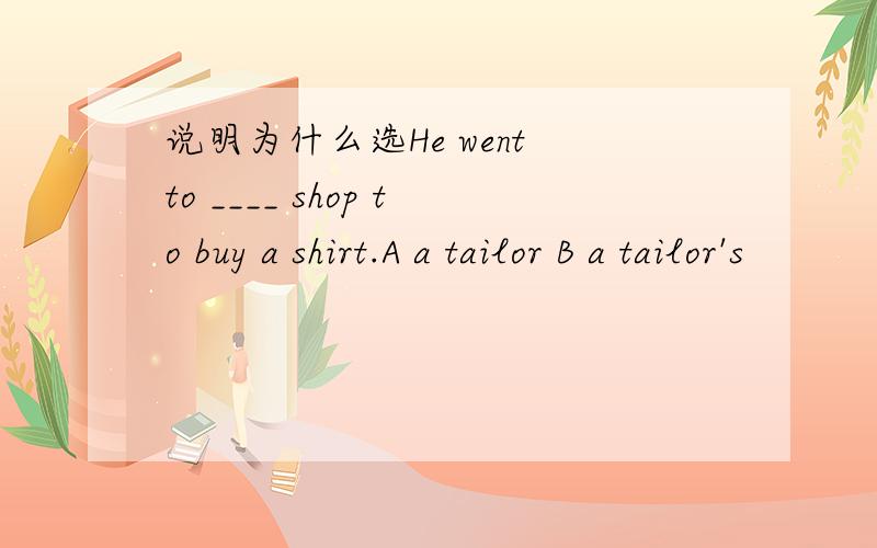说明为什么选He went to ____ shop to buy a shirt.A a tailor B a tailor's