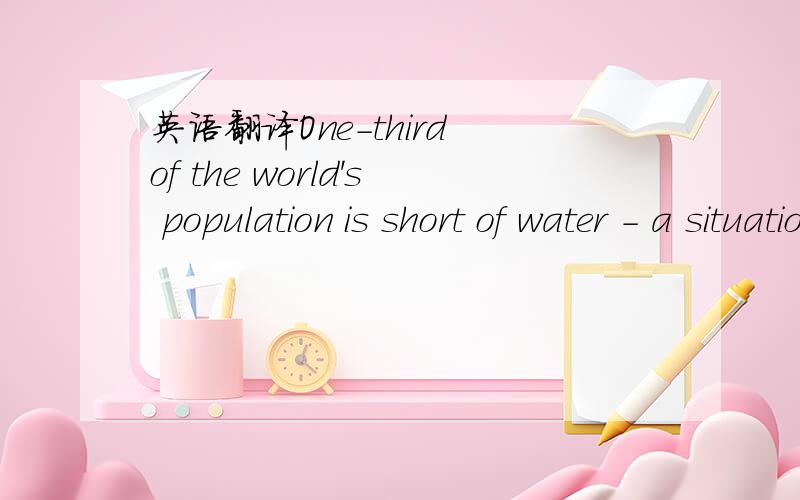 英语翻译One-third of the world's population is short of water - a situation we were not predicted to arrive at until 2025 - according to a disturbing new report on the state of the world's water supplies.这里的a situation we were not predicted