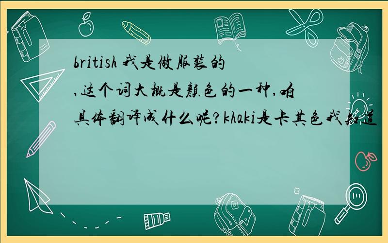 british 我是做服装的,这个词大概是颜色的一种,咱具体翻译成什么呢?khaki是卡其色我知道