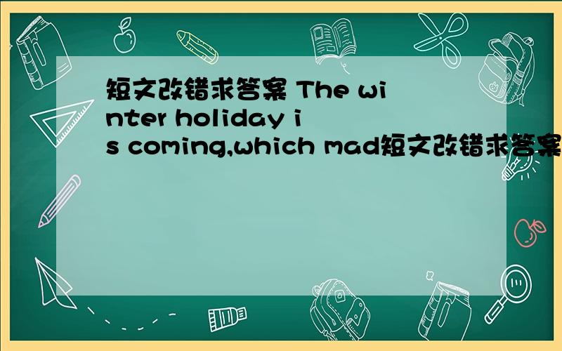 短文改错求答案 The winter holiday is coming,which mad短文改错求答案 The winter holiday is coming,which made me excited.I have been looking forward at relaxing myself.I'd like to go skating,climb mountains and see several movie.I think I