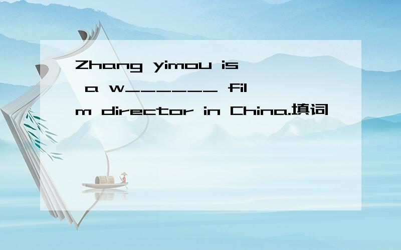 Zhang yimou is a w______ film director in China.填词