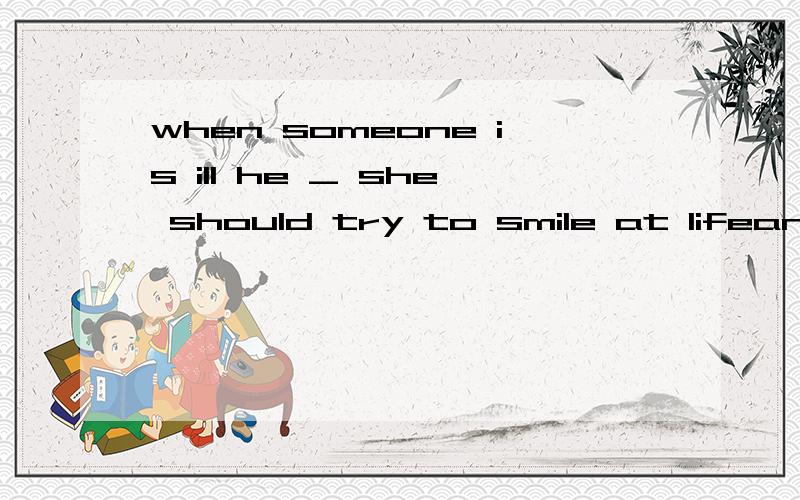 when someone is ill he _ she should try to smile at lifeand but or so选哪个and?还是or?