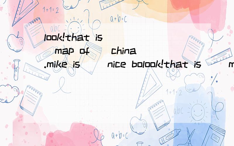 look!that is （）map of（）china.mike is （）nice bolook!that is （）map of（）china.mike is （）nice boy.he wants to be（）nba player.we play（）baskball every day.there is（）art festival in our …（）man is my uncle.he likes p