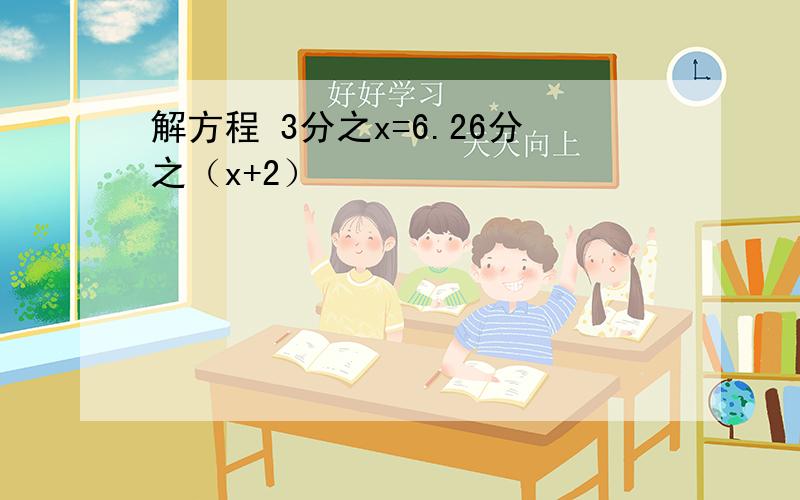 解方程 3分之x=6.26分之（x+2）