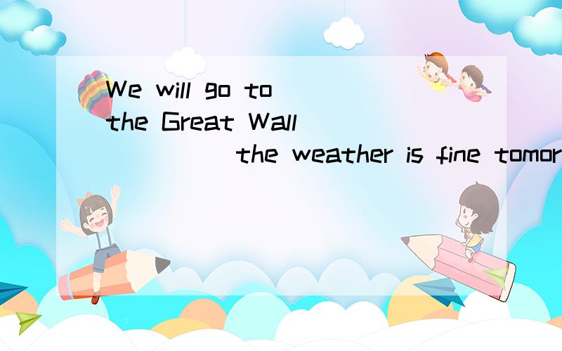 We will go to the Great Wall_____the weather is fine tomorrow.中间是用as long as 还是as soon as?as soon as 不是还有“一。”的意思吗？