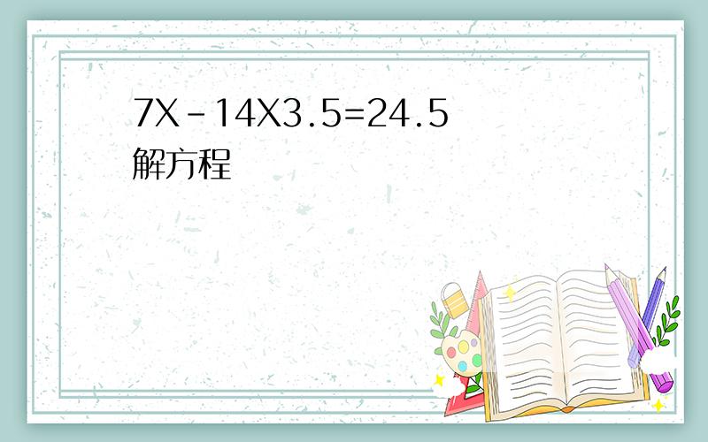 7X-14X3.5=24.5解方程