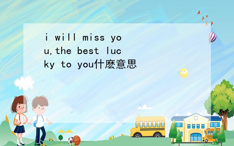 i will miss you,the best lucky to you什麽意思