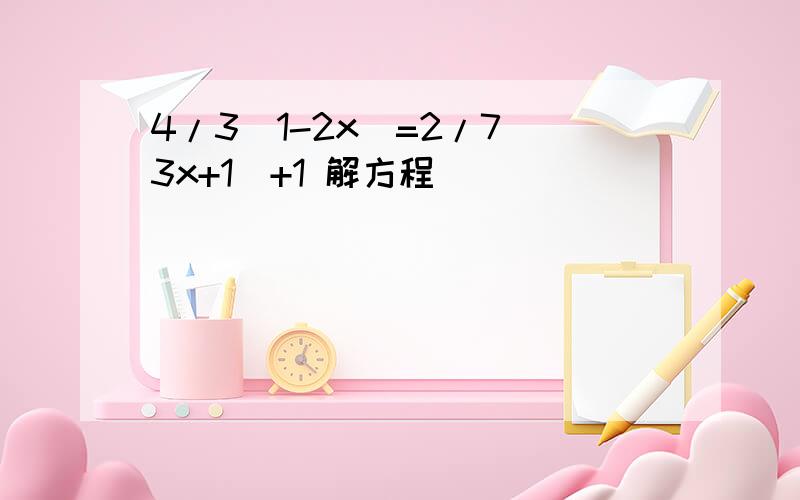 4/3(1-2x)=2/7(3x+1)+1 解方程